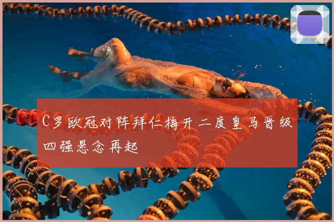 C罗欧冠对阵拜仁梅开二度皇马晋级四强悬念再起