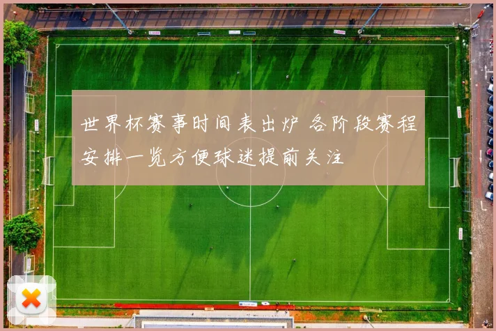 世界杯赛事时间表出炉 各阶段赛程安排一览方便球迷提前关注