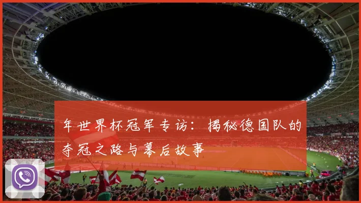 年世界杯冠军专访：揭秘德国队的夺冠之路与幕后故事