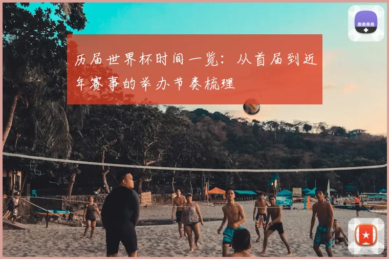 历届世界杯时间一览:从首届到近年赛事的举办节奏梳理