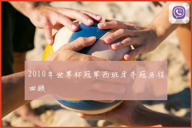 2010年世界杯冠军西班牙夺冠历程回顾