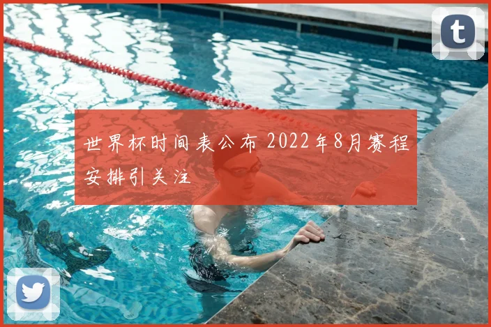 世界杯时间表公布 2022年8月赛程安排引关注
