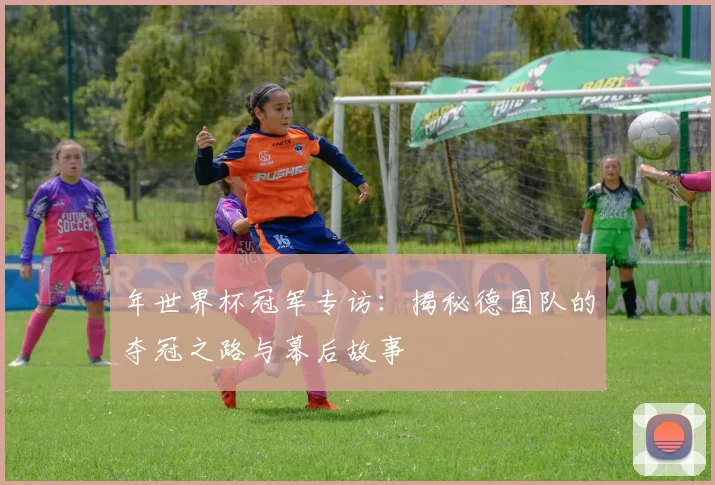 年世界杯冠军专访：揭秘德国队的夺冠之路与幕后故事