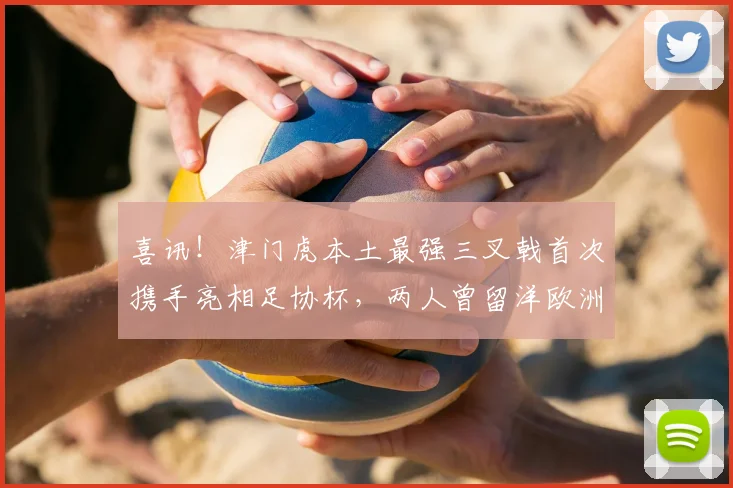 喜讯！津门虎本土最强三叉戟首次携手亮相足协杯，两人曾留洋欧洲_刘俊贤_李嗣镕_于根伟